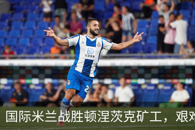 国际米兰战胜顿涅茨克矿工，艰难取胜的赛后评分揭晓